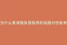 为什么香港服务器租用的线路对性能有重要影响？