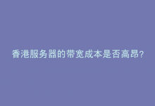 香港服务器的带宽成本是否高昂？