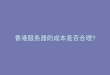 香港服务器的成本是否合理？