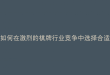 如何在激烈的棋牌行业竞争中选择合适服务器并避免涉赌风险？