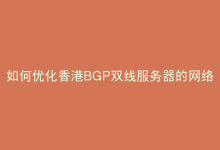 如何优化香港BGP双线服务器的网络性能？