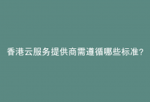 香港云服务提供商需遵循哪些标准？