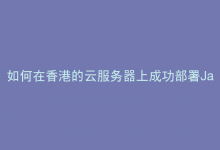 如何在香港的云服务器上成功部署Java Web应用？