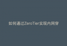 如何通过ZeroTier实现内网穿透以进行远程控制和访问？