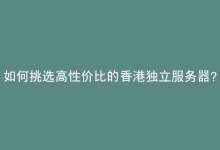 如何挑选高性价比的香港独立服务器？